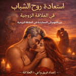 استعادة روح الشباب في العلاقة الزوجية: دليل الوعي والقرب المتجدد